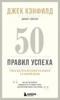 50 правил успеха, чтобы достичь желаемого в бизнесе и в личной жизни - Джек Кэнфилд, Джанет Свитцер - 2024 год