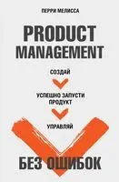 Product Management без ошибок. Создай, успешно запусти продукт, управляй - Мелисса Перри - 2024 год