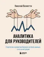 Аналитика для руководителей. Стратегия и развитие бизнеса на базе данных, а не на интуиции - Николай Валиотти - 2025 год