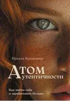Атом аутентичности. Как найти себя и зарабатывать больше - Натали Калининас - 2025 год