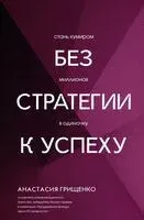 Без стратегии к успеху. Стань кумиром миллионов в одиночку - Анастасия Грищенко - 2025 год