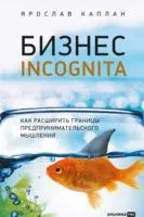 Бизнес incognita. Как расширить границы предпринимательского мышления - Ярослав Каплан - 2023 год