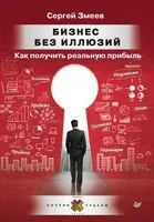 Бизнес без иллюзий. Как получить реальную прибыль - Сергей Змеев - 2020 год