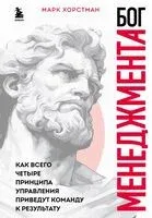 Бог менеджмента. Как всего четыре принципа управления приведут команду к результату - Марк Хорстман - 2024 год