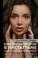 Будь инфлюенсером в Инстаграме. Как создать свой бренд - Екатерина Зуева - 2020 год