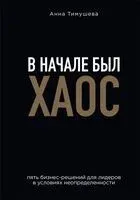 В начале был хаос. Пять бизнес-решений для лидеров в условиях неопределенности - Анна Тимушева - 2024 год