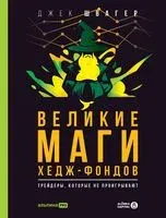 Великие маги хедж-фондов. Трейдеры, которые не проигрывают - Джек Швагер - 2022 год