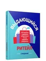 Выдающийся ритейл. Как привлечь и удержать покупателей в эпоху цифрового разрушения - Стив Деннис - 2021 год