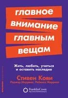 Главное внимание главным вещам. Жить, любить, учиться и оставить наследие - Стивен Кови, Ребекка Меррилл, Роджер Меррилл - 2021 год