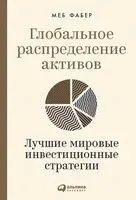 Глобальное распределение активов. Лучшие мировые инвестиционные стратегии - Меб Фабер - 2021 год