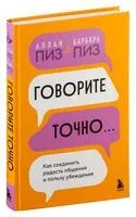Говорите точно... Как соединить радость общения и пользу убеждения - Аллан Пиз, Барбара Пиз - 2024 год