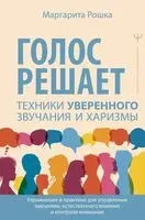 Голос решает. Техники уверенного звучания и харизмы - Маргарита Рошка - 2025 год