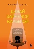 Давай займемся карьерой. Чтобы работодатели тебя ценили, хотели, хвалили - Мария Батти - 2023 год