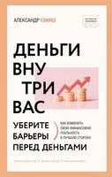 Деньги внутри вас. Уберите барьеры перед деньгами - Александр Свияш - 2025 год