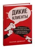Дикие клиенты. Как продвигаться психологу, коучу, наставнику и другим экспертам в частной практике - Мария Довнар - 2023 год
