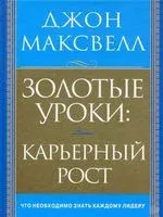 Золотые уроки. Карьерный рост - Джон Максвелл - 2010 год