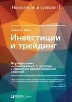 Инвестиции и трейдинг. Формирование индивидуального подхода к принятию инвестиционных решений - Саймон Вайн - 2022 год