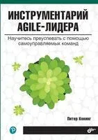 Инструментарий agile-лидера. Научитесь преуспевать с помощью самоуправляемых команд - Питер Конинг - 2021 год