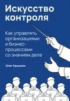Искусство контроля. Как управлять организациями и бизнес-процессами со знанием дела - Олег Крышкин - 2025 год