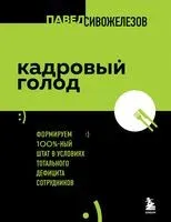 Кадровый голод. Формируем 100% штат в условиях тотального дефицита сотрудников - Павел Сивожелезов - 2023 год