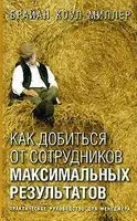 Как добиться от сотрудников максимальных результатов - Брайан Миллер - 2007 год