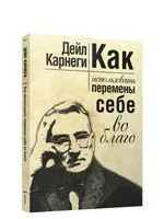 Как использовать перемены себе во благо - Дейл Карнеги - 2022 год
