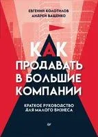 Как продавать в большие компании. Краткое руководство для малого бизнеса - Андрей Ващенко, Евгений Колотилов - 2022 год