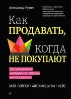 Как продавать, когда не покупают. Три мощнейших инструмента продаж на B2B-рынках - Александр Кузин - 2023 год