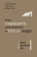 Как управлять компанией в VUCA-мире. Tалант, Sтратегия, Rиск - Деннис Кэри, Билл Макнабб, Рэм Чаран - 2022 год