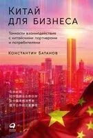 Китай для бизнеса. Тонкости взаимодействия с китайскими партнерами и потребителями - Константин Батанов - 2023 год