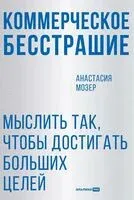 Коммерческое бесстрашие. Мыслить так, чтобы достигать больших целей - Анастасия Мозер - 2025 год
