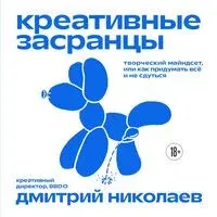 Креативные засранцы. Творческий майндсет или как придумать всё и не сдуться - Дмитрий Николаев - 2026 год