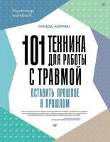 101 техника для работы с травмой. Оставить прошлое в прошлом - Линда Карран - 2025 год
