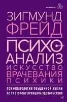 Психоанализ. Искусство врачевания психики. Психопатология обыденной жизни. По ту сторону принципа удовольствия - Зигмунд Фрейд - 2022 год