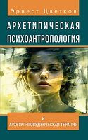 Архетипическая психоантропология и Архетип-Поведенческая Терапия - Эрнест Цветков - 2026 год