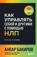 Как управлять собой и другими с помощью НЛП. Книга для начинающих - Анвар Бакиров - 2025 год