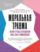 Моральная травма. Рабочая тетрадь по преодолению вины, гнева и самоосуждения - 2023 год