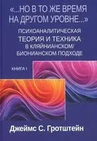"Но в то же время на другом уровне..." Психоаналитическая теория и техника в кляйнианском/бионианском подходе. Книга 1 - Джеймс С. Гротштейн - 2025 год