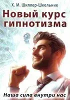 Новый курс гипнотизма. Наша сила внутри нас - Х. Шиллер-Школьник - 2024 год