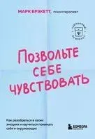 Позвольте себе чувствовать. Как разобраться в своих эмоциях и научиться понимать себя и окружающих - Марк Брэкетт - 2025 год