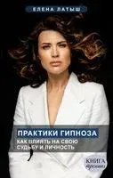 Практики гипноза. Как влиять на свою судьбу и личность - Елена Латыш - 2023 год