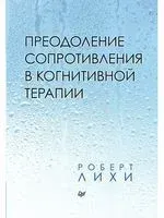 Преодоление сопротивления в когнитивной терапии - Роберт Лихи - 2025 год