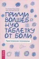 Прими волшебную таблетку от боли. Практическая психология - Екатерина Пластеева - 2023 год
