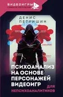 Психоанализ на основе персонажей видеоигр. Для непсихоаналитиков - Денис Петришин - 2023 год