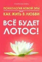 Психология новой эры или как жить в любви. Все будет лотос! - Станислав Хохель - 2020 год