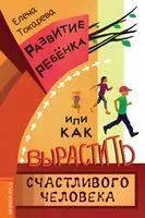 Развитие ребенка, или Как вырастить счастливого человека - Елена Токарева - 2023 год