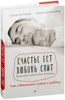 Счастье ест. Любовь спит. Рецепты успеха для женщин. Как совместить семью и работу - Элина Доронкина, Елена Логунова - 2017 год