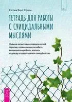 Тетрадь для работы с суицидальными мыслями. Навыки когнитивно-поведенческой терапии, позволяющие ослабить эмоциональную боль, вселить надежду и предотвратить самоубийство - Кэтрин Гордон - 2024 год
