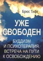 Уже свободен. Буддизм и психотерапия. Встреча на пути к освобождению - Брюс Тифт - 2026 год