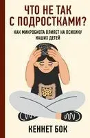 Что не так с подростками? Как микробиота влияет на психику наших детей - Кеннет Бок - 2023 год